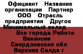 Официант › Название организации ­ Партнер, ООО › Отрасль предприятия ­ Другое › Минимальный оклад ­ 40 000 - Все города Работа » Вакансии   . Свердловская обл.,Верхняя Салда г.